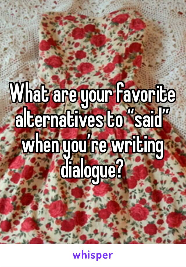 What are your favorite alternatives to “said” when you’re writing dialogue? 