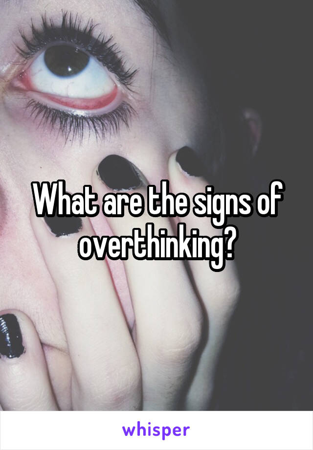 What are the signs of overthinking?