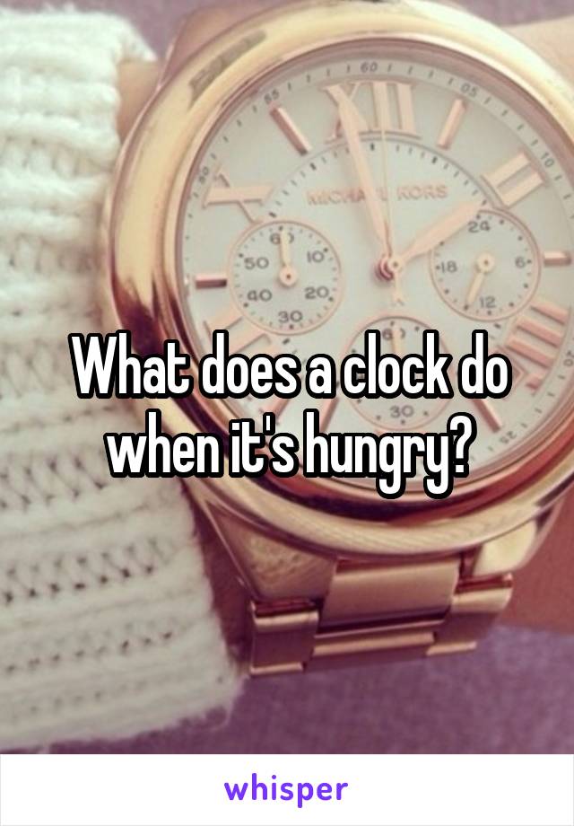What does a clock do when it's hungry?