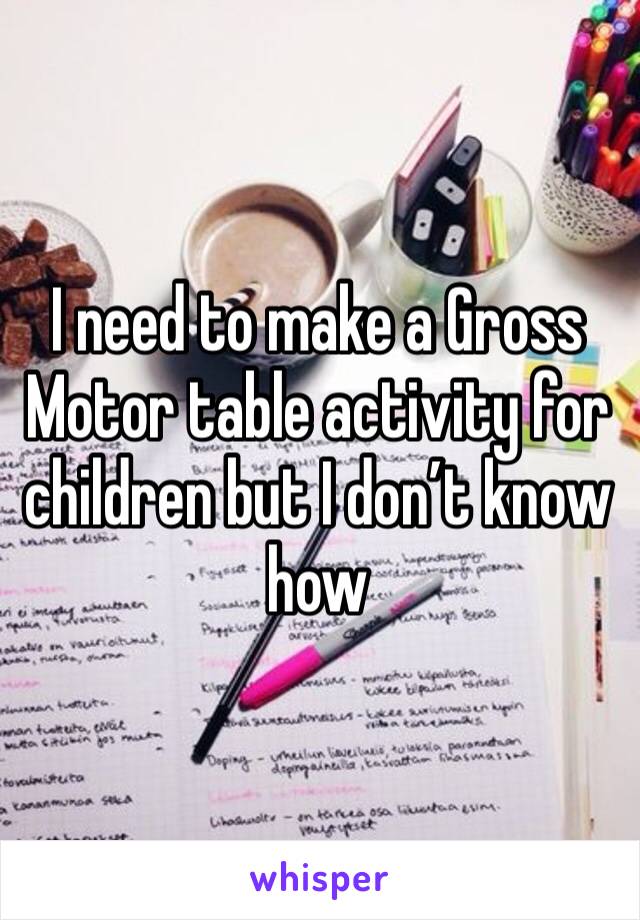I need to make a Gross Motor table activity for children but I don’t know how 