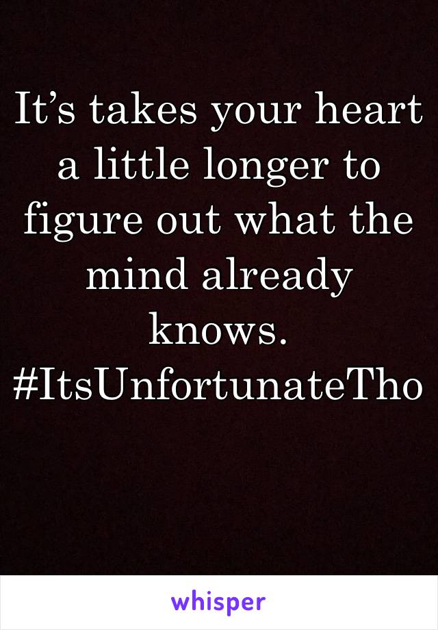 It’s takes your heart a little longer to figure out what the mind already knows. #ItsUnfortunateTho

