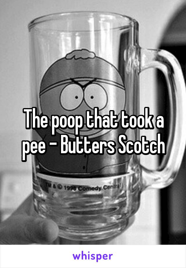The poop that took a pee - Butters Scotch