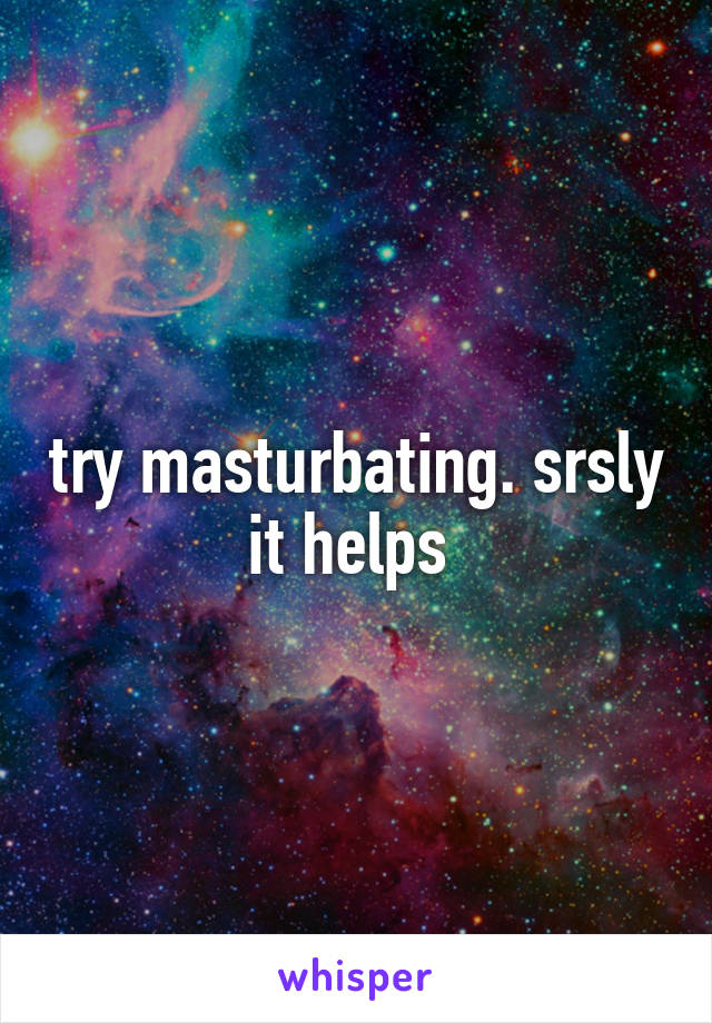 try masturbating. srsly it helps 