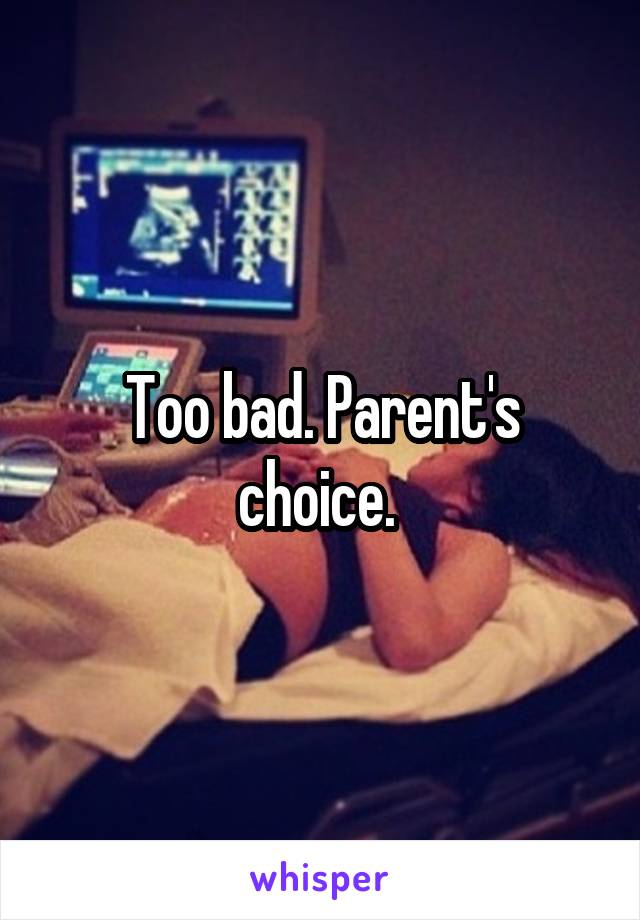 Too bad. Parent's choice. 