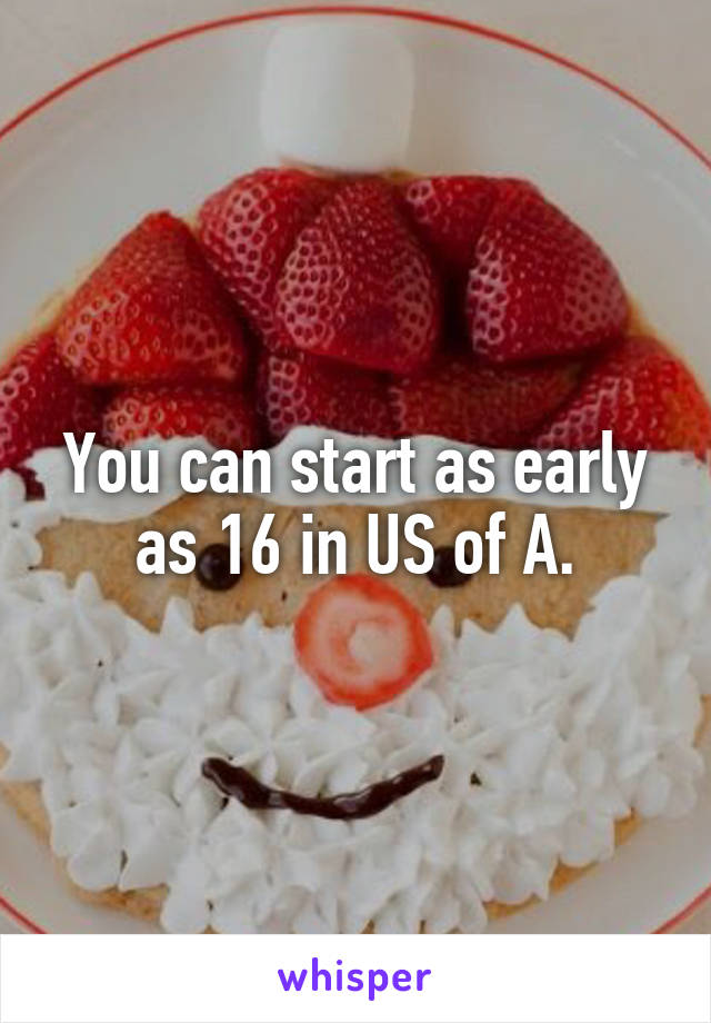 You can start as early as 16 in US of A.