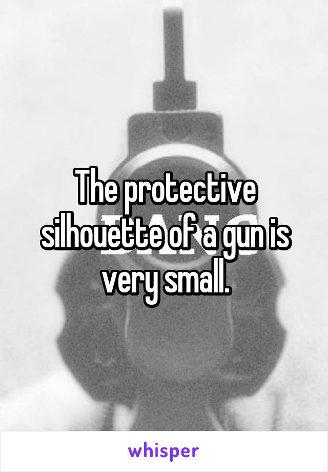 The protective silhouette of a gun is very small.