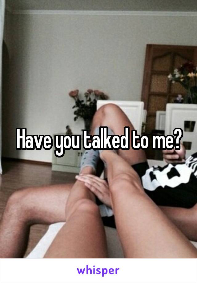Have you talked to me?