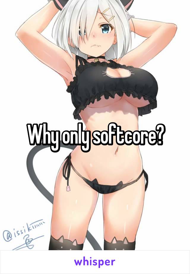Why only softcore?