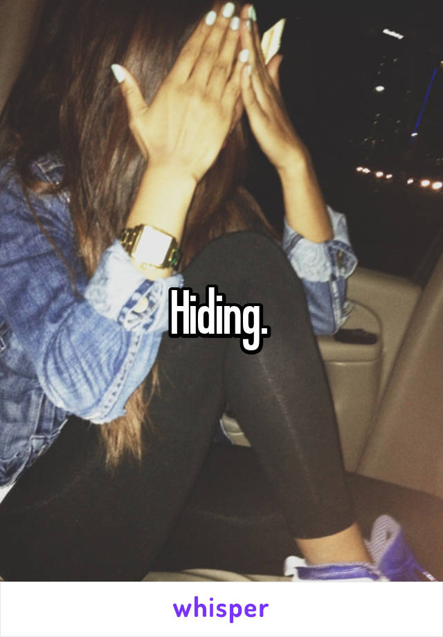 Hiding. 