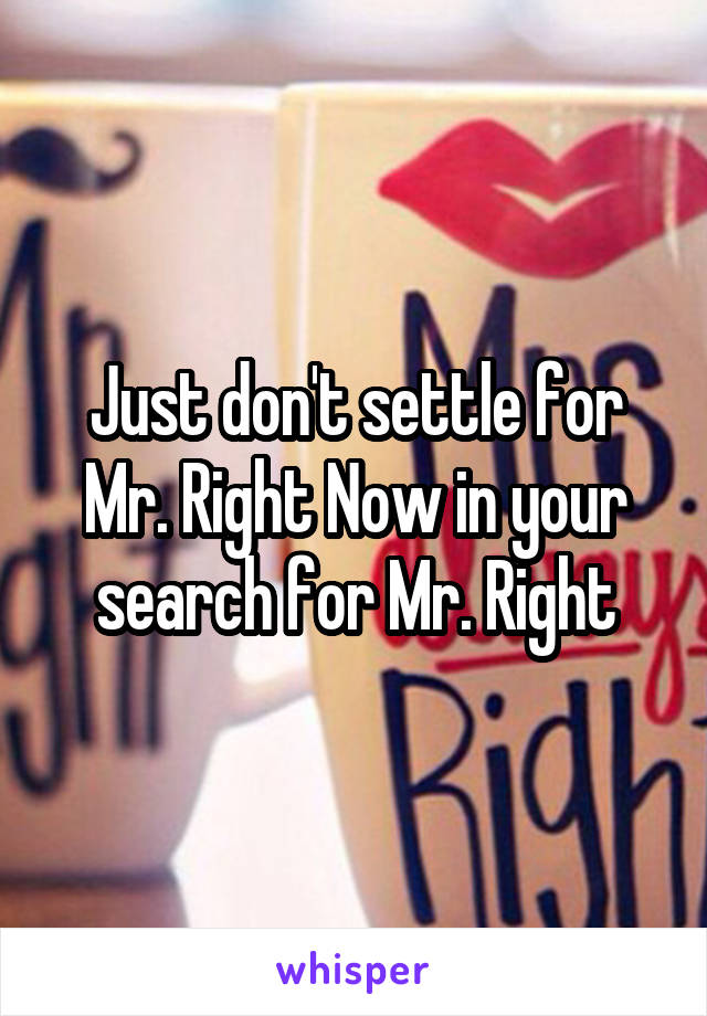 Just don't settle for Mr. Right Now in your search for Mr. Right