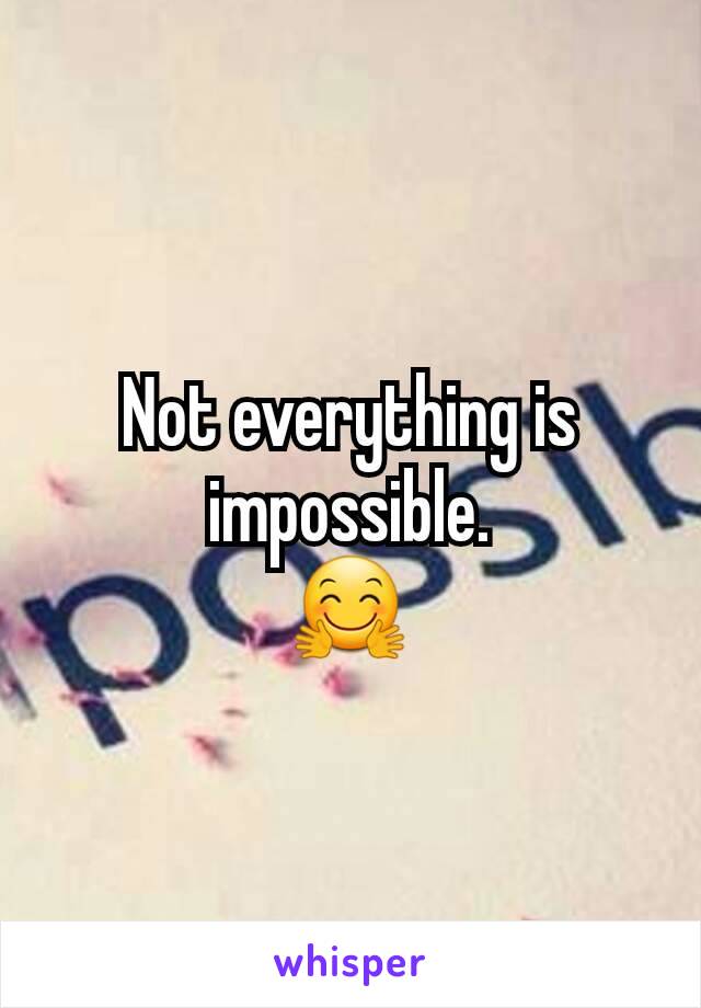Not everything is impossible.
🤗