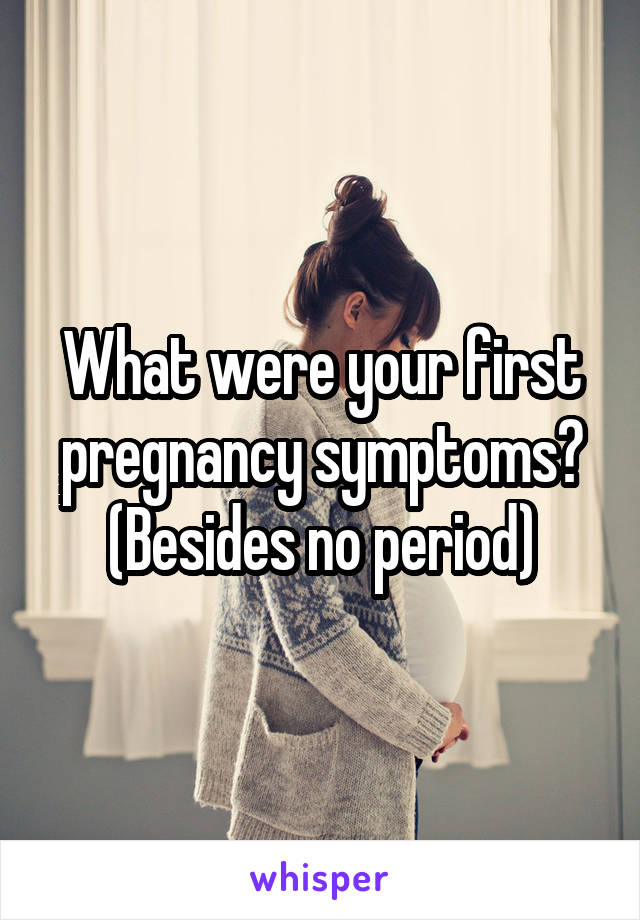 What were your first pregnancy symptoms? (Besides no period)