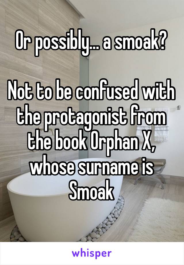 Or possibly… a smoak?

Not to be confused with the protagonist from the book Orphan X, whose surname is Smoak
