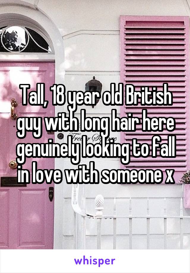 Tall, 18 year old British guy with long hair here genuinely looking to fall in love with someone x