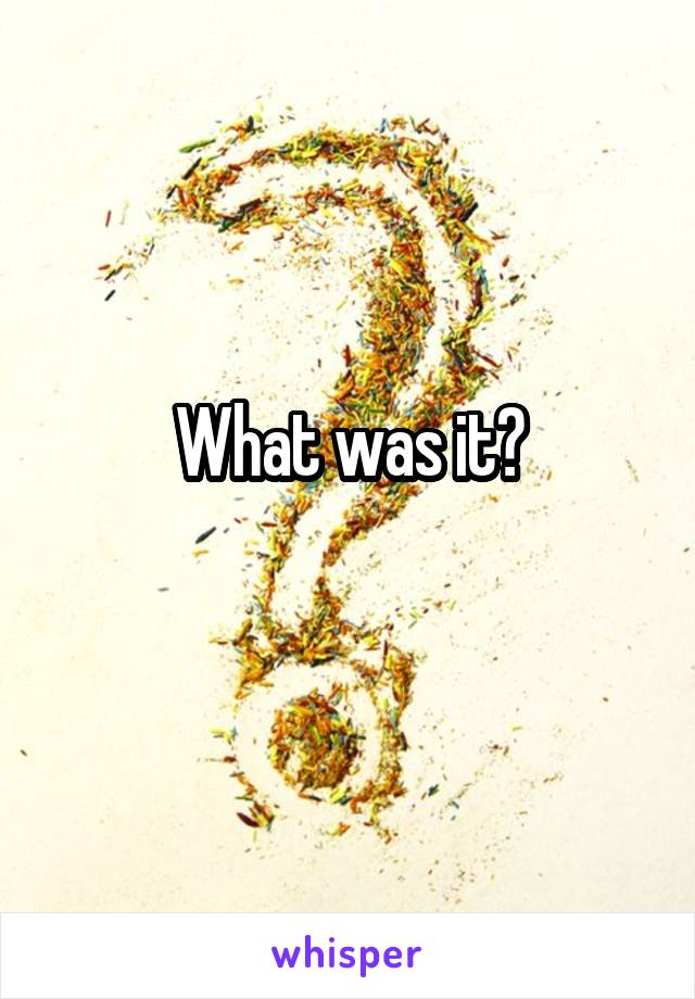 What was it?
