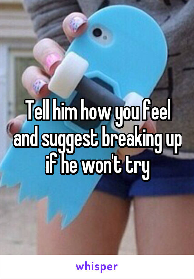 Tell him how you feel and suggest breaking up if he won't try