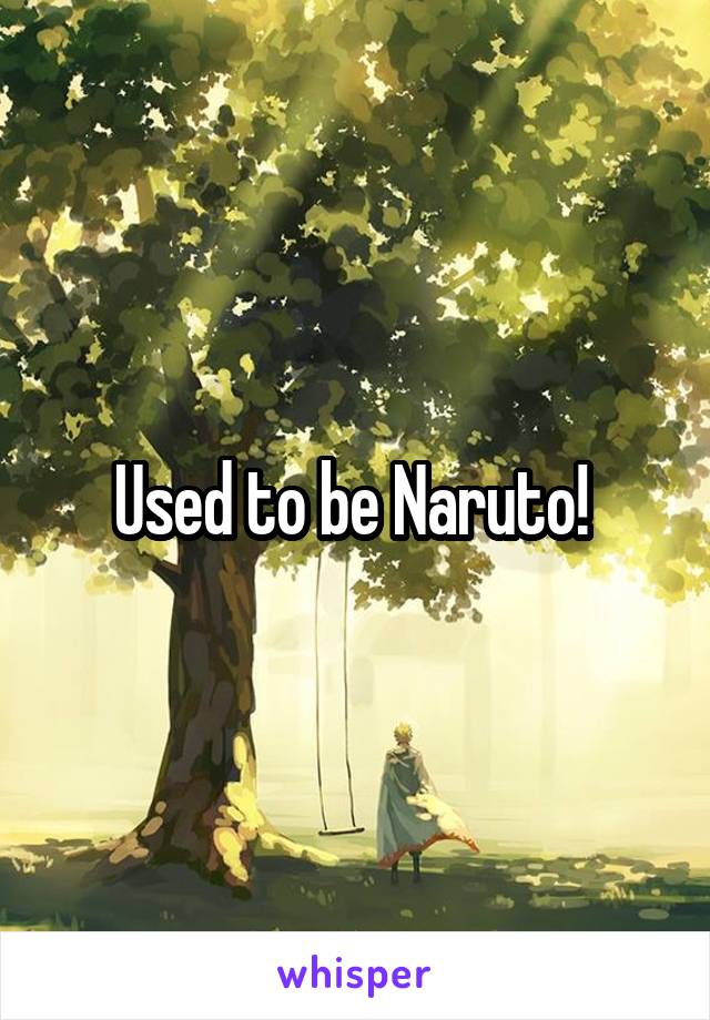 Used to be Naruto! 