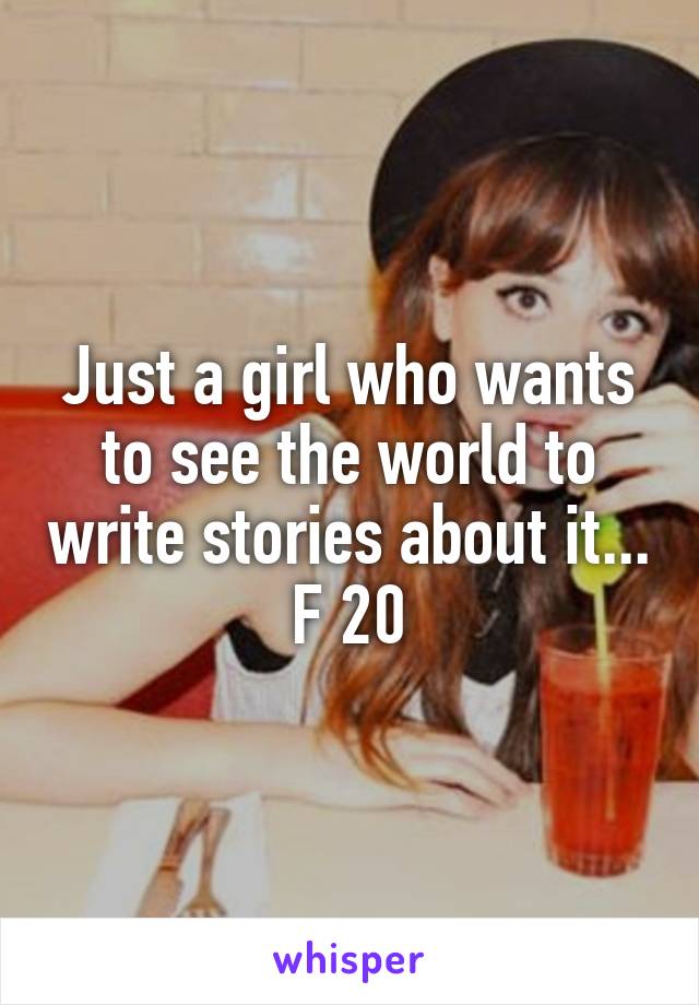 Just a girl who wants to see the world to write stories about it...
F 20