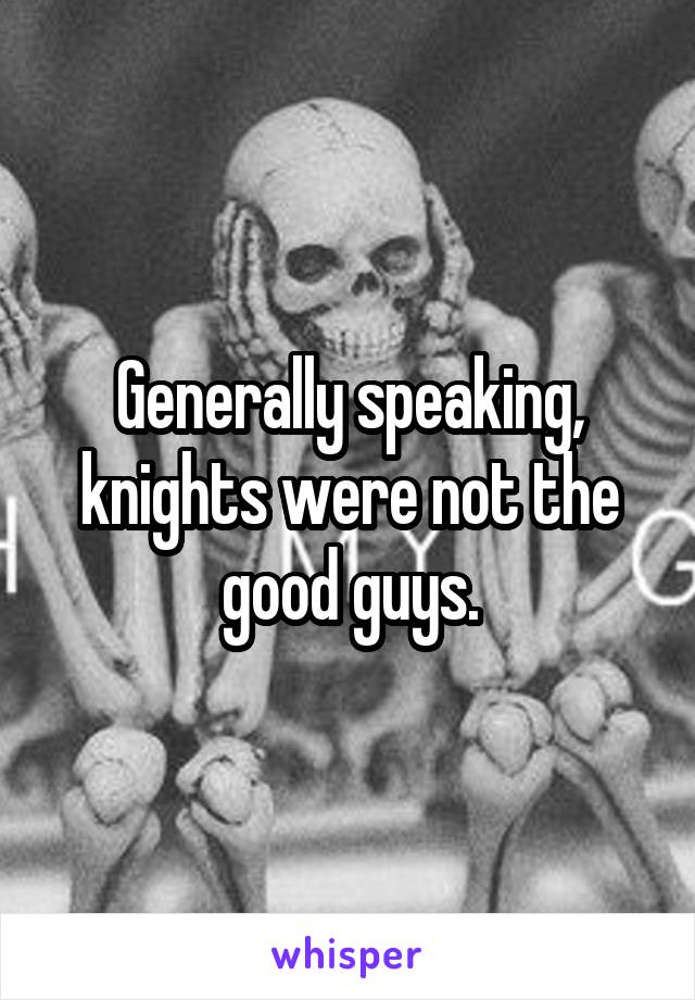 Generally speaking, knights were not the good guys.