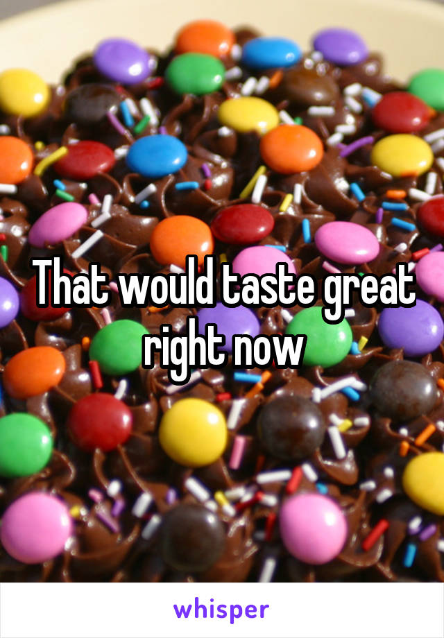 That would taste great right now