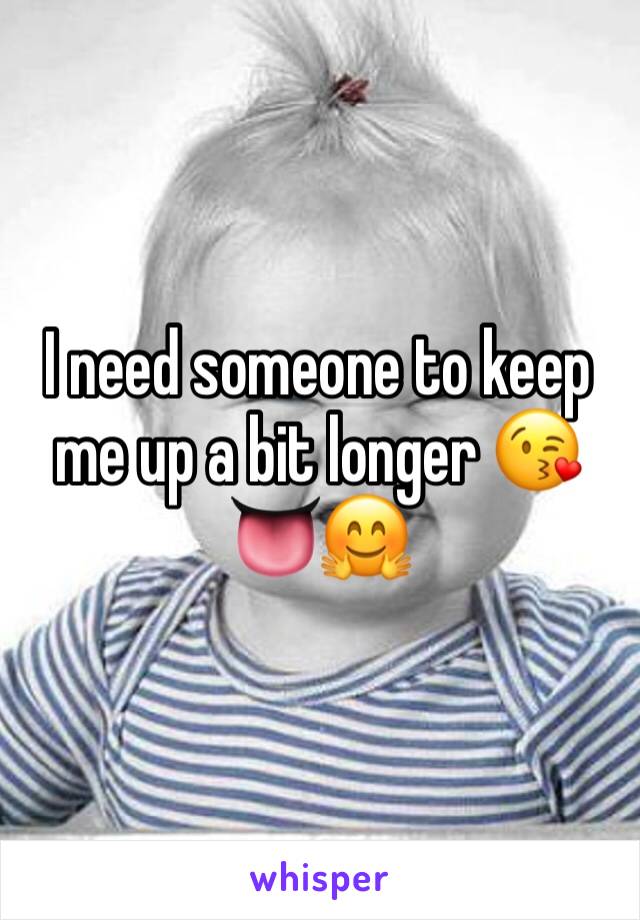 I need someone to keep me up a bit longer 😘👅🤗