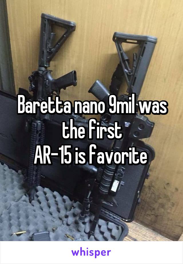 Baretta nano 9mil was the first
AR-15 is favorite 