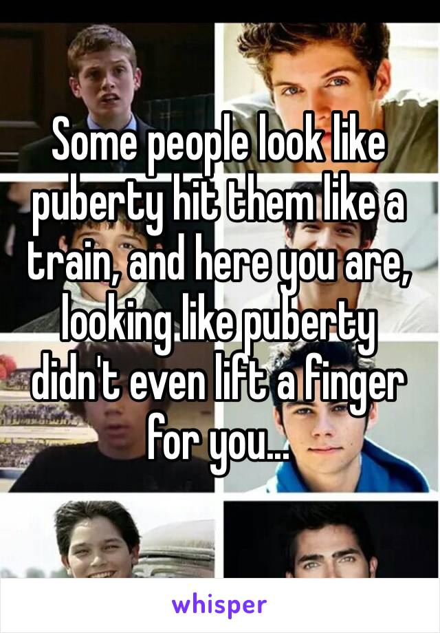 ‪Some people look like puberty hit them like a train, and here you are, looking like puberty didn't even lift a finger for you...‬