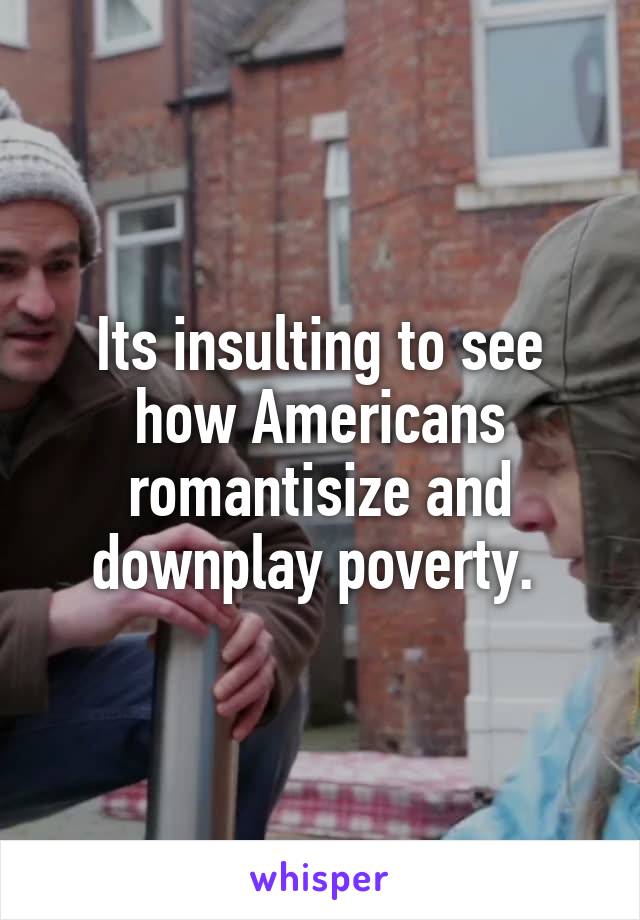 Its insulting to see how Americans romantisize and downplay poverty. 