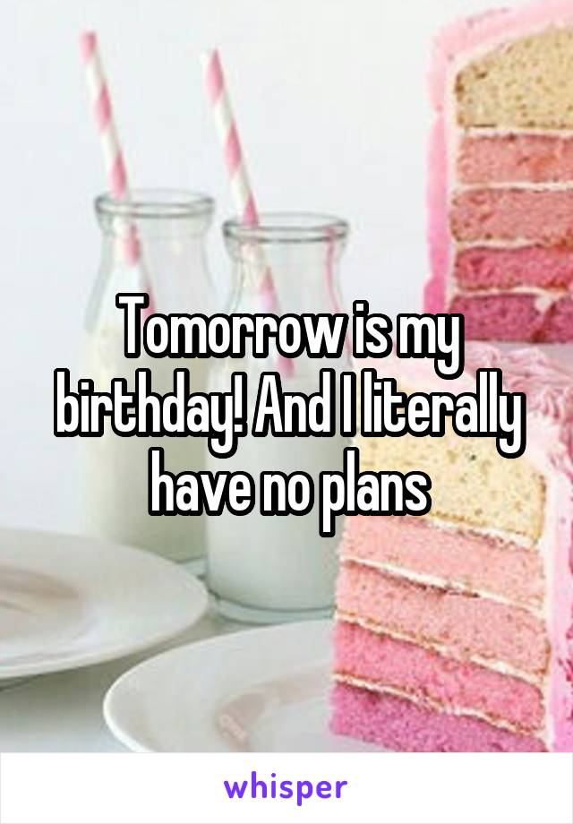 Tomorrow is my birthday! And I literally have no plans