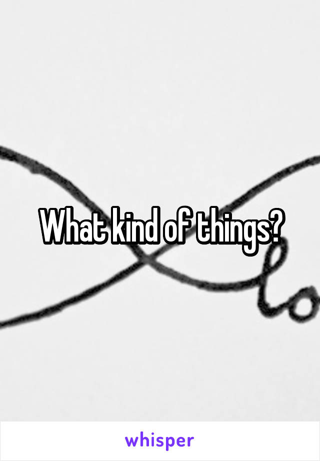 What kind of things?