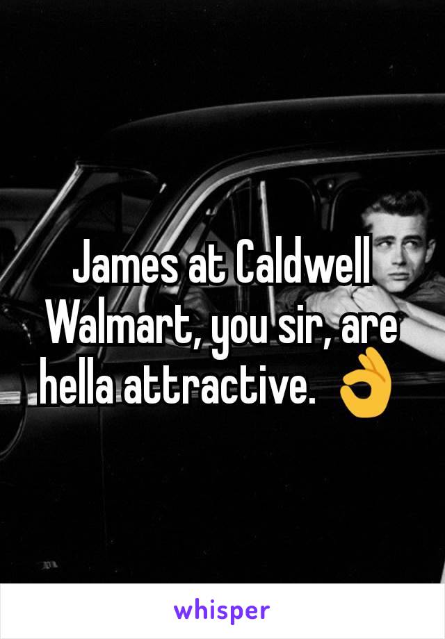 James at Caldwell Walmart, you sir, are hella attractive. 👌