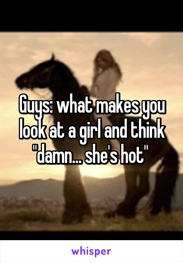 Guys: what makes you look at a girl and think "damn... she's hot" 
