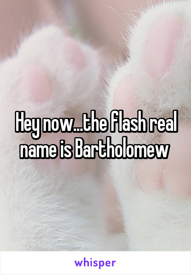 Hey now...the flash real name is Bartholomew 