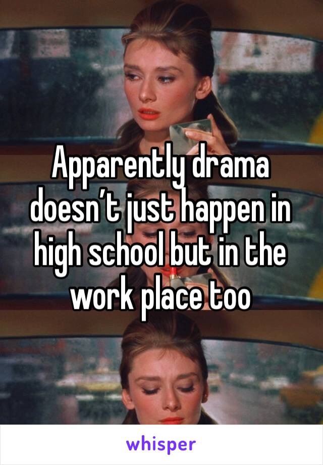Apparently drama doesn’t just happen in high school but in the work place too