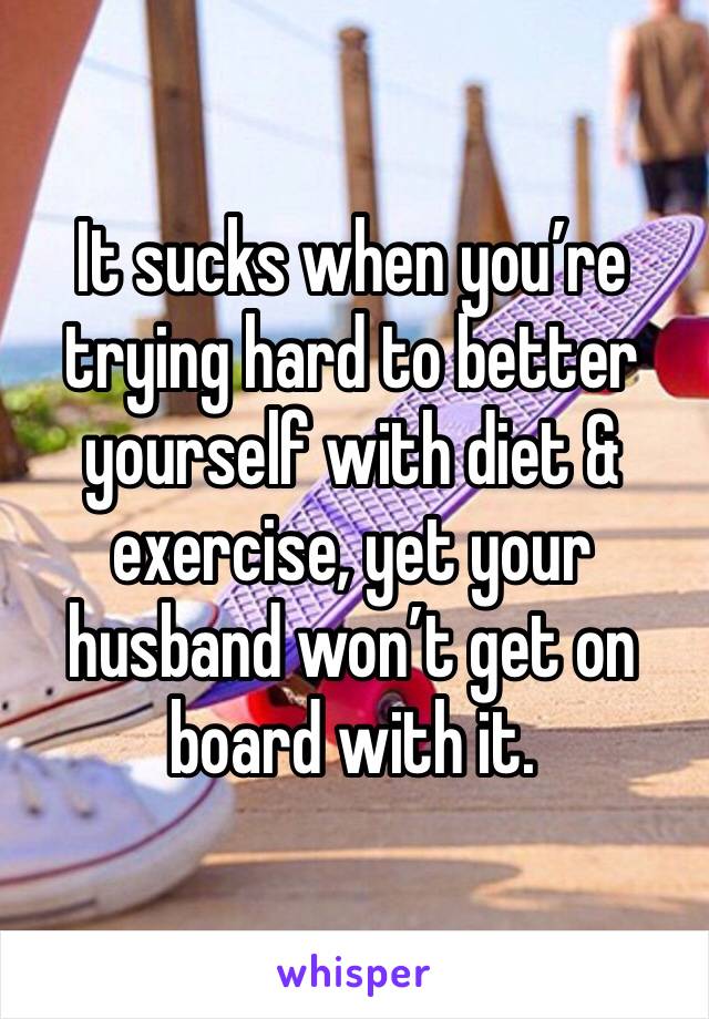 It sucks when you’re trying hard to better yourself with diet & exercise, yet your husband won’t get on board with it. 