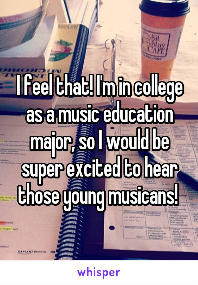 I feel that! I'm in college as a music education major, so I would be super excited to hear those young musicans! 