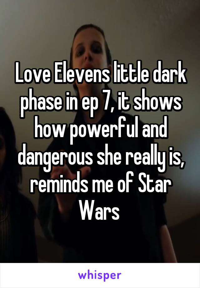 Love Elevens little dark phase in ep 7, it shows how powerful and dangerous she really is, reminds me of Star Wars 