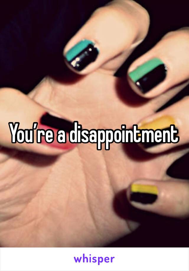 You’re a disappointment 