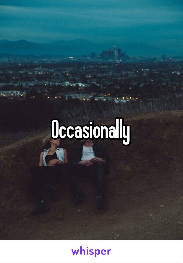Occasionally 