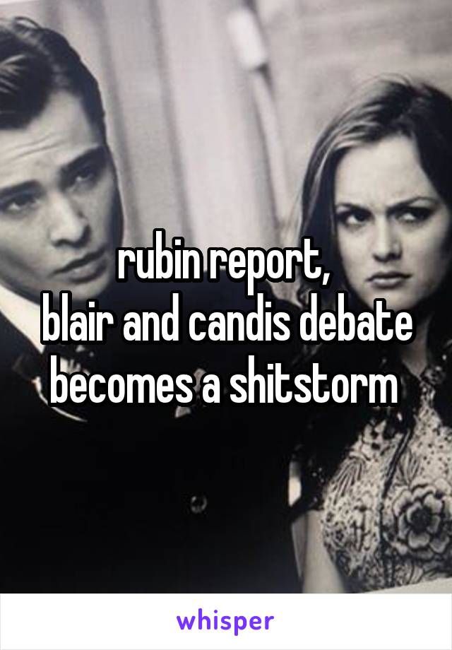 rubin report, 
blair and candis debate becomes a shitstorm 