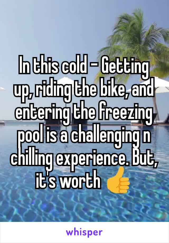 In this cold - Getting up, riding the bike, and entering the freezing pool is a challenging n chilling experience. But, it's worth 👍