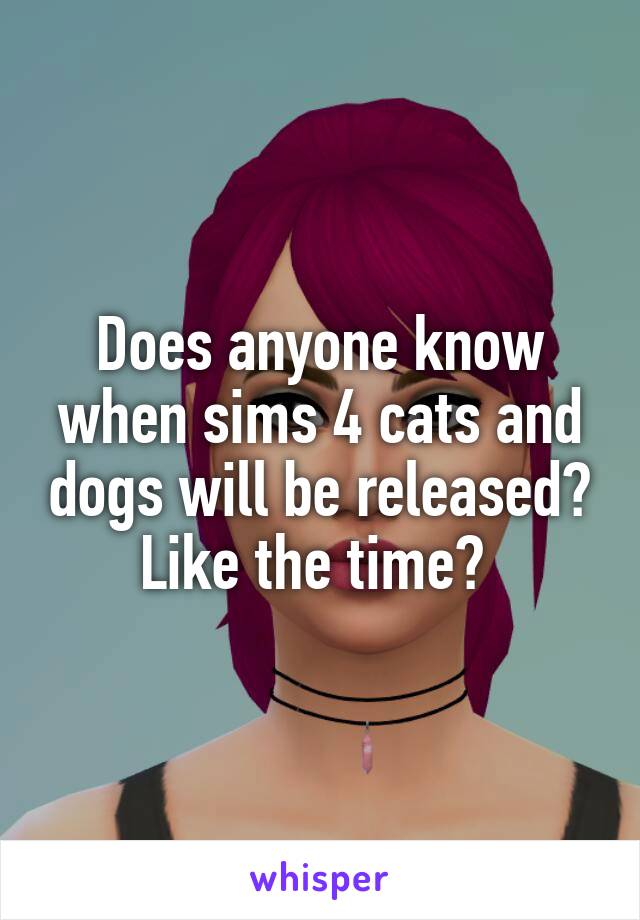 Does anyone know when sims 4 cats and dogs will be released? Like the time? 
