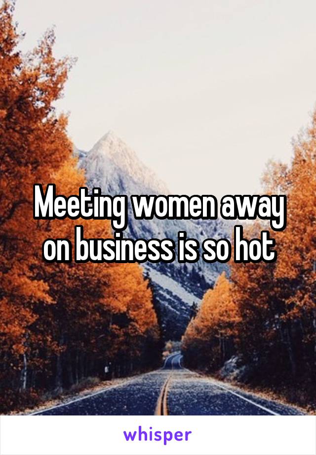 Meeting women away on business is so hot