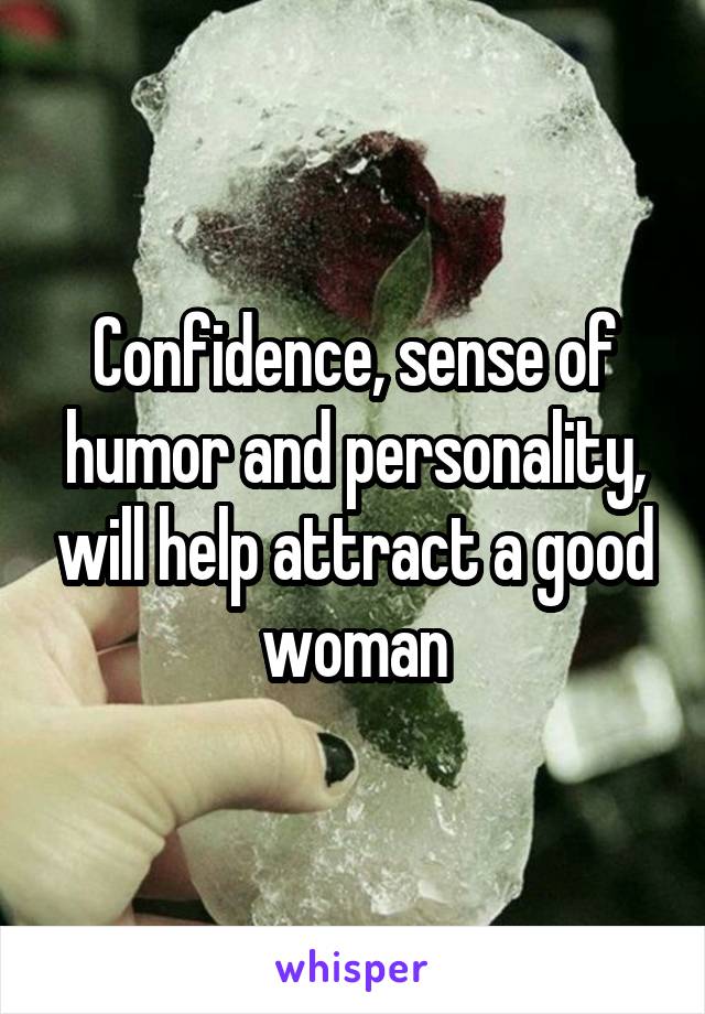 Confidence, sense of humor and personality, will help attract a good woman