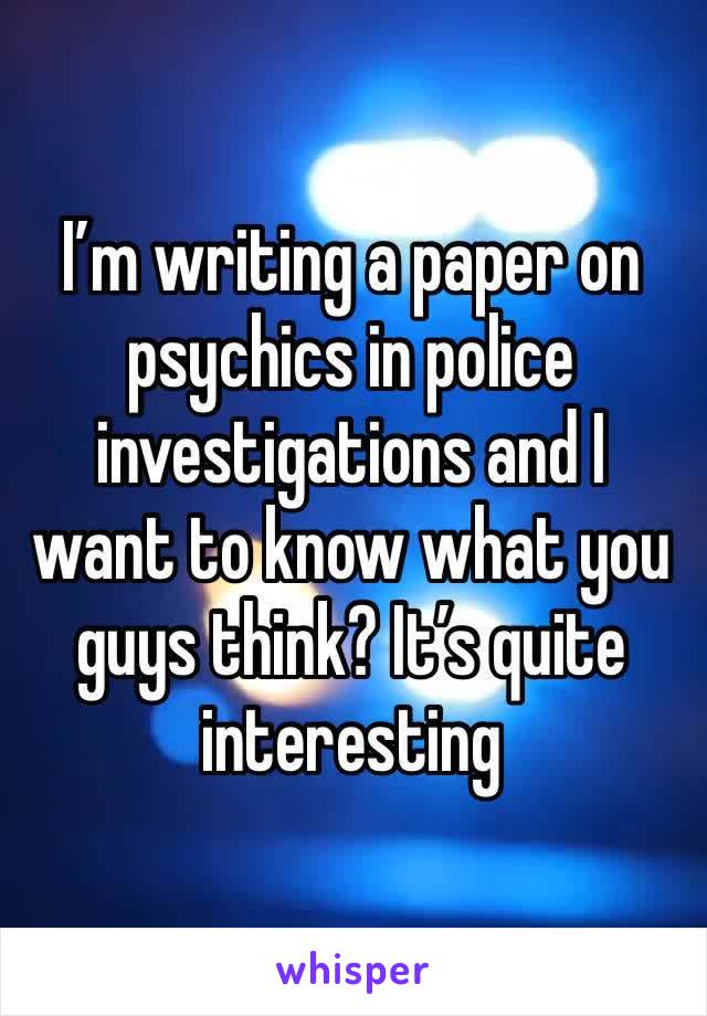 I’m writing a paper on psychics in police investigations and I want to know what you guys think? It’s quite interesting 