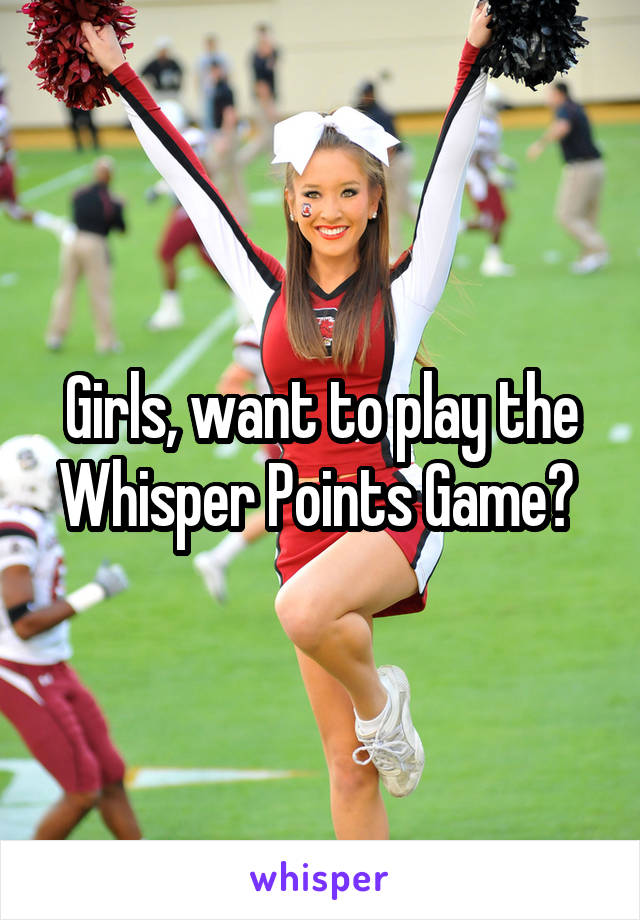 Girls, want to play the Whisper Points Game? 