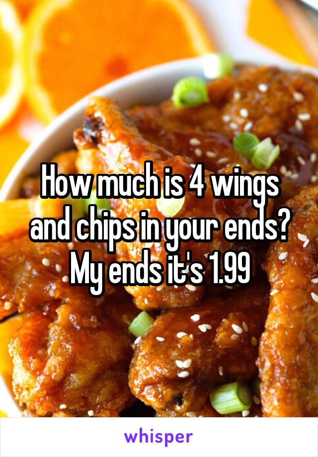 How much is 4 wings and chips in your ends? My ends it's 1.99