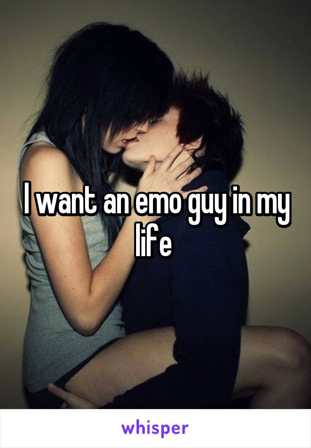 I want an emo guy in my life 