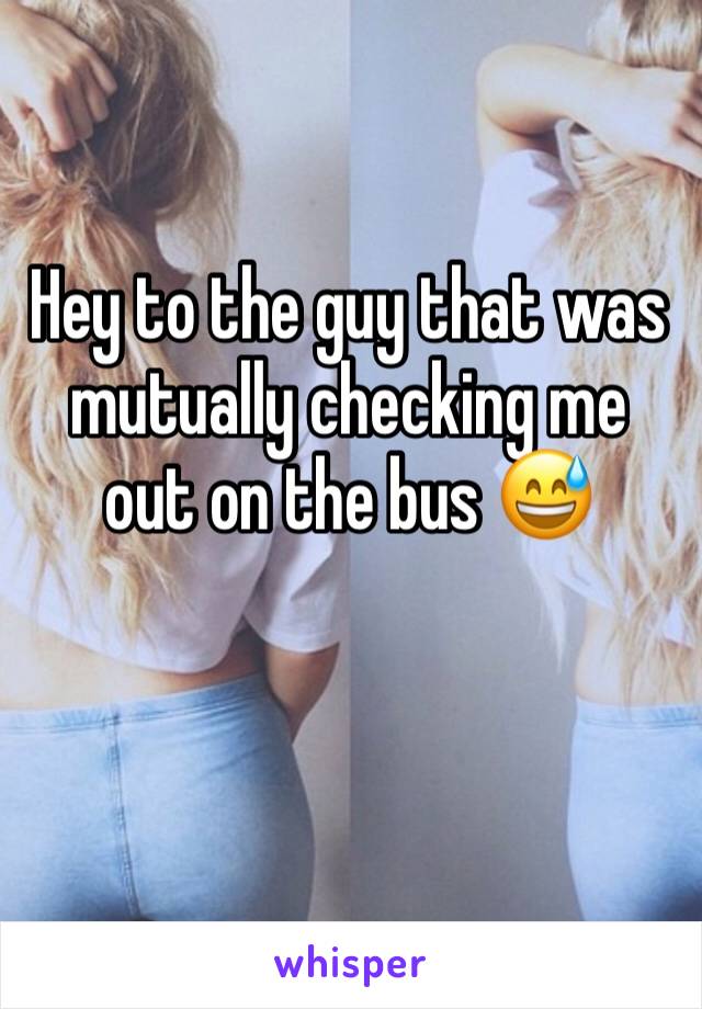 Hey to the guy that was mutually checking me out on the bus 😅