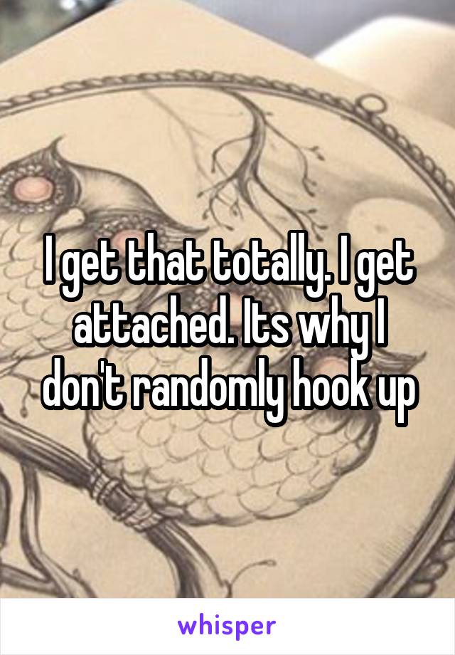 I get that totally. I get attached. Its why I don't randomly hook up